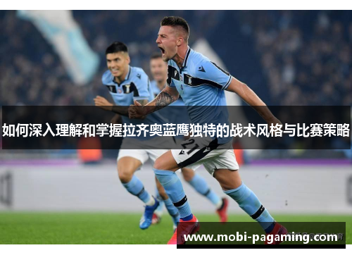 如何深入理解和掌握拉齐奥蓝鹰独特的战术风格与比赛策略 如何深入理解和掌握拉齐奥蓝鹰独特的战术风格与比赛策略