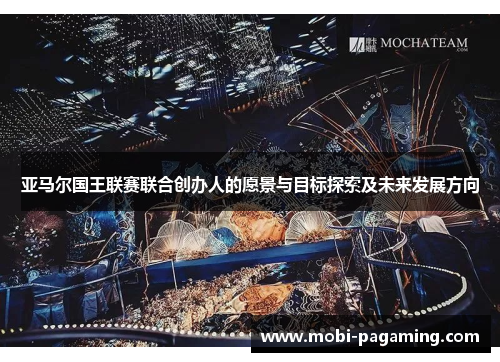 亚马尔国王联赛联合创办人的愿景与目标探索及未来发展方向 亚马尔国王联赛联合创办人的愿景与目标探索及未来发展方向