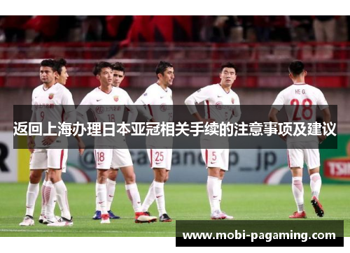 返回上海办理日本亚冠相关手续的注意事项及建议