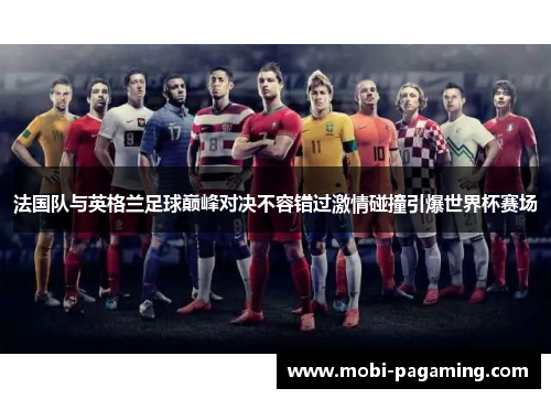 法国队与英格兰足球巅峰对决不容错过激情碰撞引爆世界杯赛场