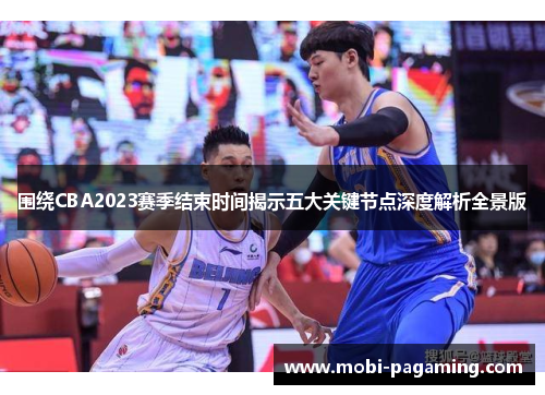 围绕CBA2023赛季结束时间揭示五大关键节点深度解析全景版