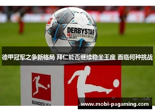 德甲冠军之争新格局 拜仁能否继续稳坐王座 面临何种挑战