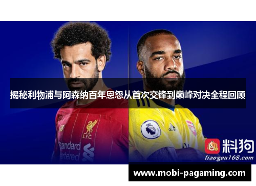揭秘利物浦与阿森纳百年恩怨从首次交锋到巅峰对决全程回顾
