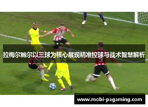 拉梅尔鲍尔以三球为核心展现精准控球与战术智慧解析