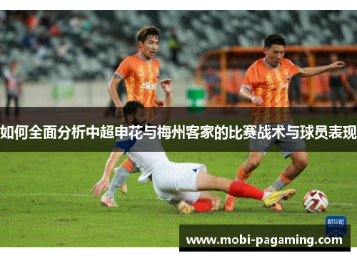 如何全面分析中超申花与梅州客家的比赛战术与球员表现