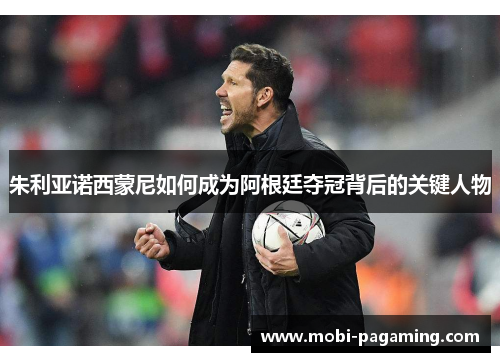 朱利亚诺西蒙尼如何成为阿根廷夺冠背后的关键人物