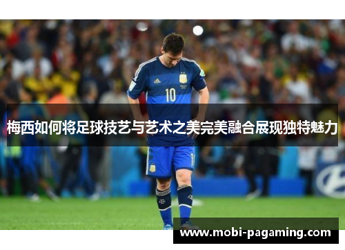 梅西如何将足球技艺与艺术之美完美融合展现独特魅力