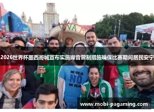 2026世界杯墨西哥城宣布实施噪音管制措施确保比赛期间居民安宁