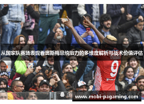 从国家队赛场表现看奥斯梅恩统治力的多维度解析与战术价值评估