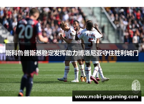 斯科鲁普斯基稳定发挥助力博洛尼亚守住胜利城门