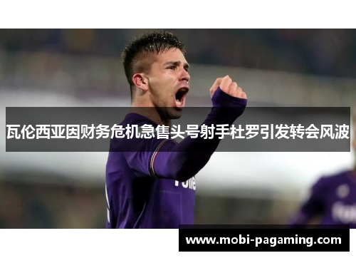 瓦伦西亚因财务危机急售头号射手杜罗引发转会风波