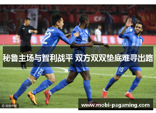 秘鲁主场与智利战平 双方双双垫底难寻出路