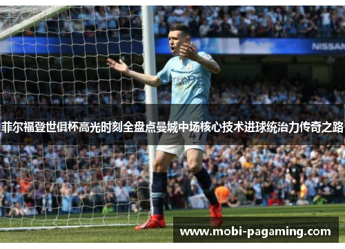 菲尔福登世俱杯高光时刻全盘点曼城中场核心技术进球统治力传奇之路