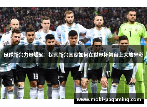 足球新兴力量崛起：探索新兴国家如何在世界杯舞台上大放异彩