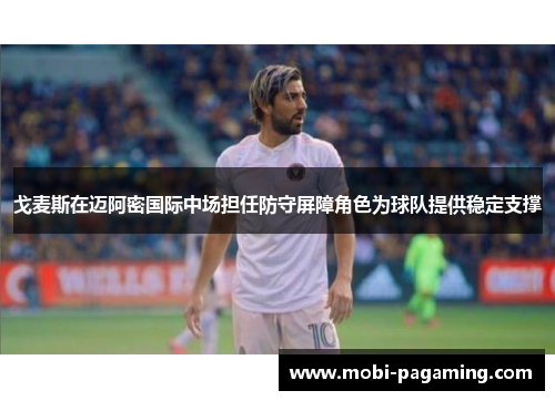 戈麦斯在迈阿密国际中场担任防守屏障角色为球队提供稳定支撑